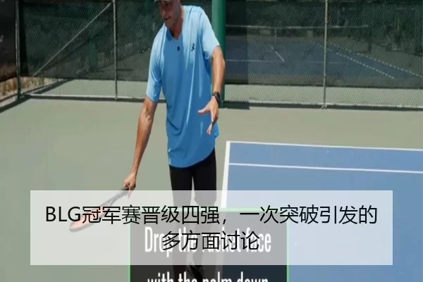 BLG冠军赛晋级四强，一次突破引发的多方面讨论