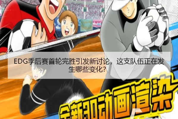 EDG季后赛首轮完胜引发新讨论，这支队伍正在发生哪些变化？