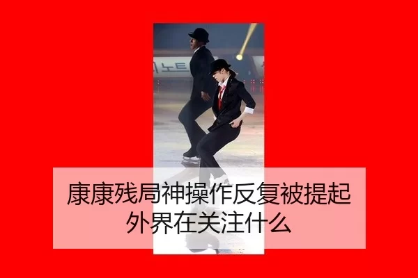 康康残局神操作反复被提起 外界在关注什么