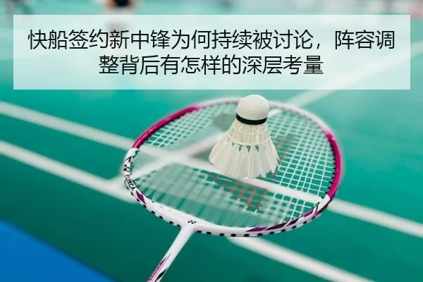 快船签约新中锋为何持续被讨论，阵容调整背后有怎样的深层考量